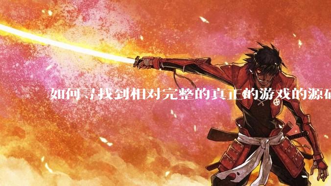 如何寻找到相对完整的真正的游戏的源码用来学习？